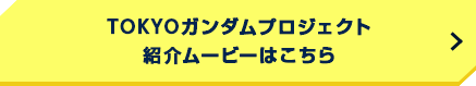 TOKYOガンダムプロジェクト 紹介ムービーはこちら
